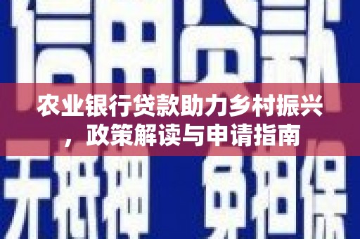 三角农业银行贷款助力乡村振兴，政策解读与申请指南