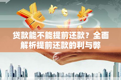 三角贷款能不能提前还款？全面解析提前还款的利与弊