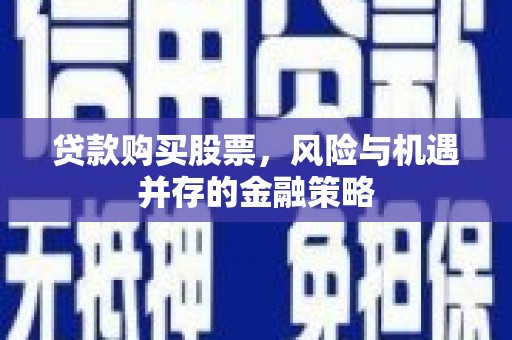 三角贷款购买股票，风险与机遇并存的金融策略