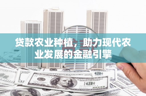 三角贷款农业种植，助力现代农业发展的金融引擎
