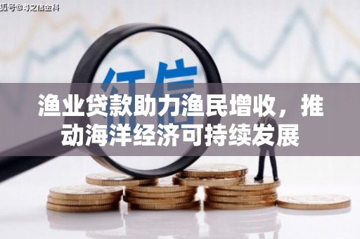 三角渔业贷款助力渔民增收，推动海洋经济可持续发展