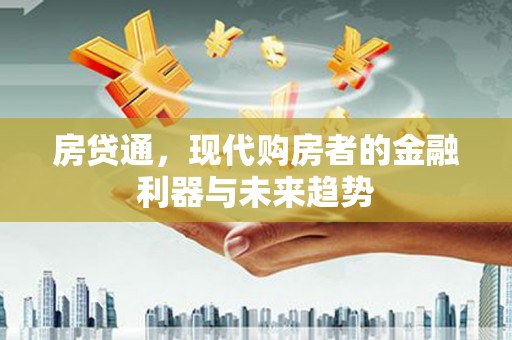 三角房贷通，现代购房者的金融利器与未来趋势