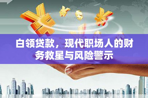 三角白领贷款，现代职场人的财务救星与风险警示