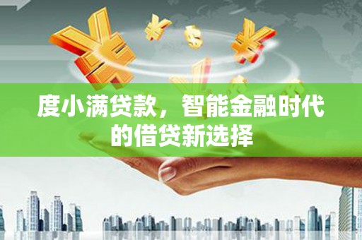 三角度小满贷款，智能金融时代的借贷新选择