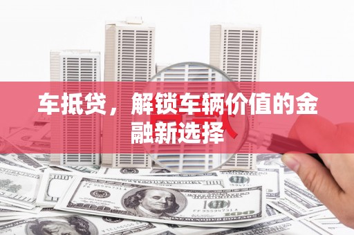三角车抵贷，解锁车辆价值的金融新选择