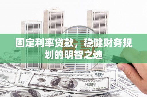 三角固定利率贷款，稳健财务规划的明智之选