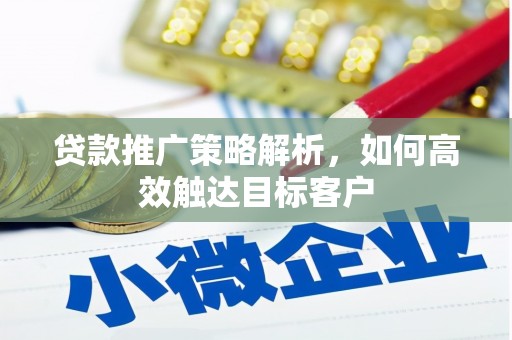 三角贷款推广策略解析，如何高效触达目标客户