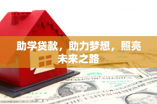 三角助学贷款，助力梦想，照亮未来之路