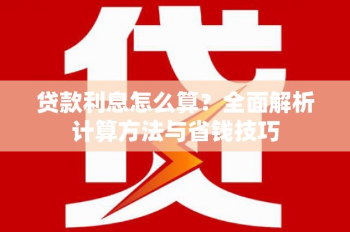 三角贷款利息怎么算？全面解析计算方法与省钱技巧