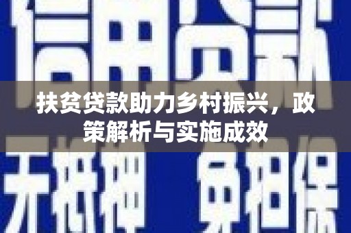 三角扶贫贷款助力乡村振兴，政策解析与实施成效