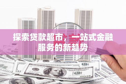 三角探索贷款超市，一站式金融服务的新趋势