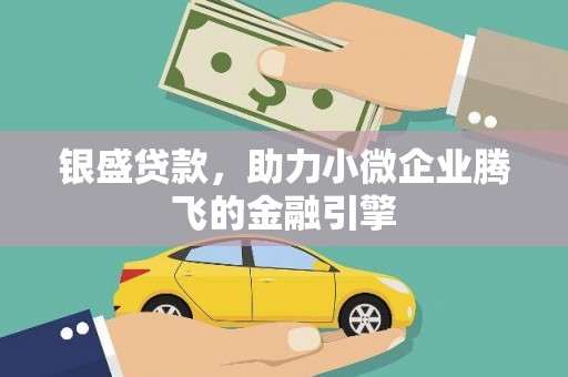 三角银盛贷款，助力小微企业腾飞的金融引擎