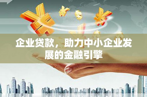 三角企业贷款，助力中小企业发展的金融引擎