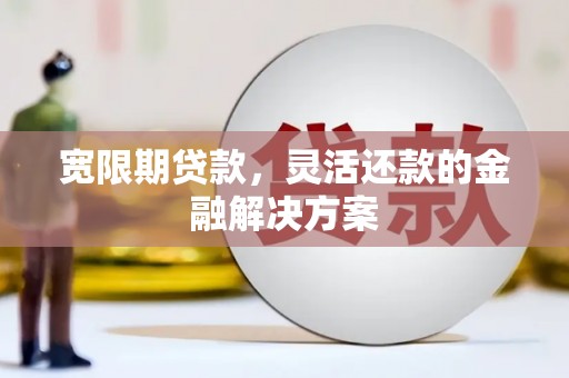 三角宽限期贷款，灵活还款的金融解决方案