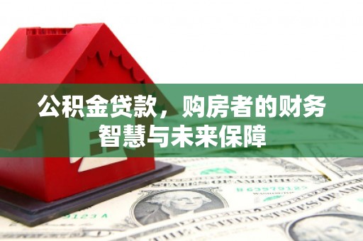 三角公积金贷款，购房者的财务智慧与未来保障