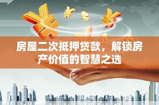 三角房屋二次抵押贷款，解锁房产价值的智慧之选
