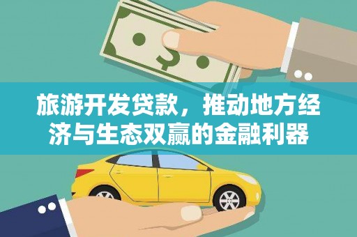 三角旅游开发贷款，推动地方经济与生态双赢的金融利器