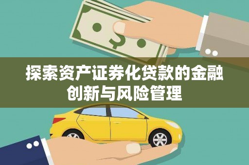 三角探索资产证券化贷款的金融创新与风险管理