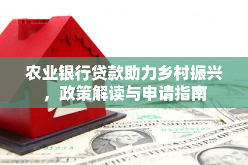 三角农业银行贷款助力乡村振兴，政策解读与申请指南