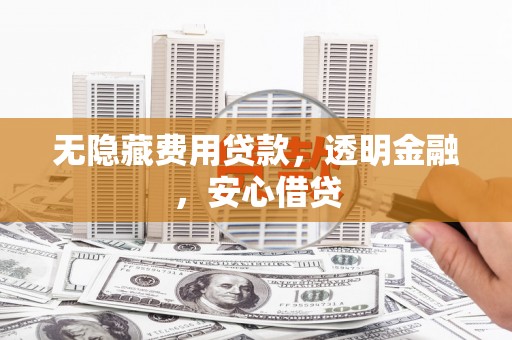 三角无隐藏费用贷款，透明金融，安心借贷