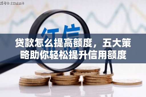 三角贷款怎么提高额度，五大策略助你轻松提升信用额度