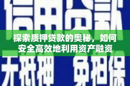 三角探索质押贷款的奥秘，如何安全高效地利用资产融资