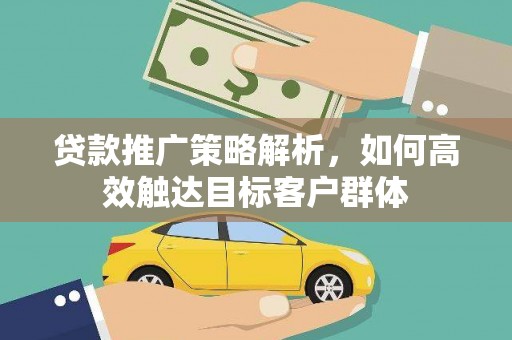 三角贷款推广策略解析，如何高效触达目标客户群体