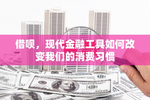 三角借呗，现代金融工具如何改变我们的消费习惯
