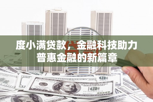三角度小满贷款，金融科技助力普惠金融的新篇章