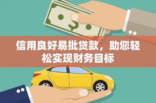 三角信用良好易批贷款，助您轻松实现财务目标