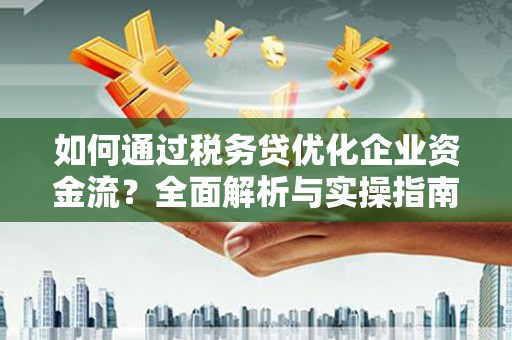 三角如何通过税务贷优化企业资金流？全面解析与实操指南