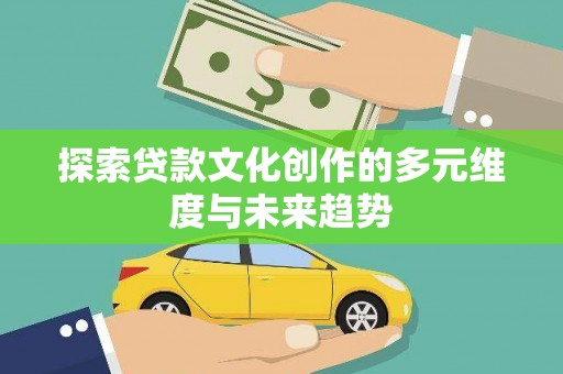 三角探索贷款文化创作的多元维度与未来趋势