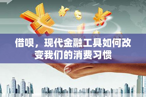 三角借呗，现代金融工具如何改变我们的消费习惯