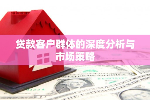 三角贷款客户群体的深度分析与市场策略