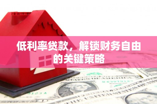 三角低利率贷款，解锁财务自由的关键策略