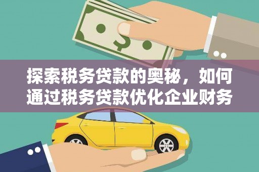 三角探索税务贷款的奥秘，如何通过税务贷款优化企业财务