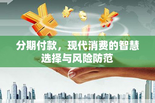 三角分期付款，现代消费的智慧选择与风险防范