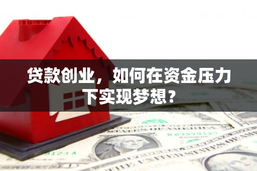三角贷款创业，如何在资金压力下实现梦想？