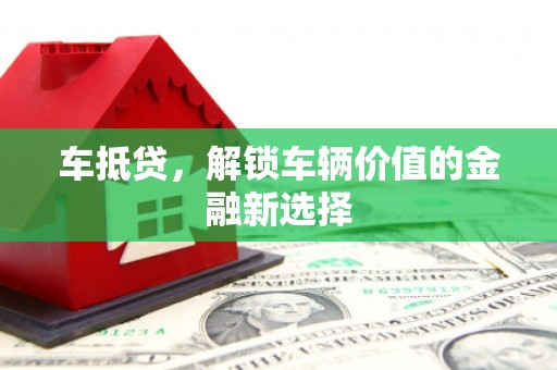三角车抵贷，解锁车辆价值的金融新选择