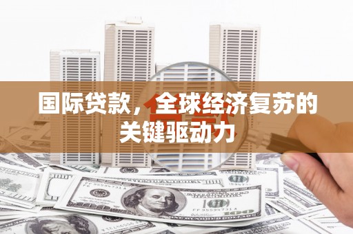 三角国际贷款，全球经济复苏的关键驱动力