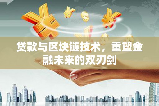 三角贷款与区块链技术，重塑金融未来的双刃剑