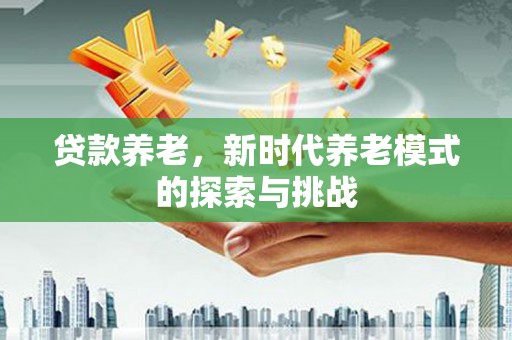 三角贷款养老，新时代养老模式的探索与挑战