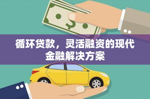 三角循环贷款，灵活融资的现代金融解决方案