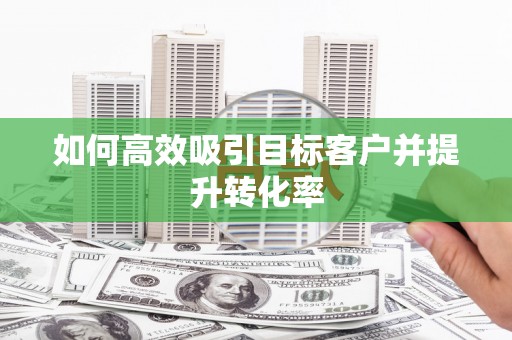 三角如何高效吸引目标客户并提升转化率