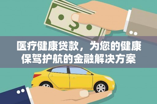 三角医疗健康贷款，为您的健康保驾护航的金融解决方案