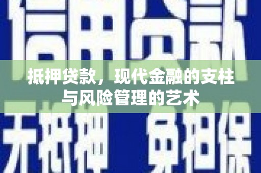 三角抵押贷款，现代金融的支柱与风险管理的艺术