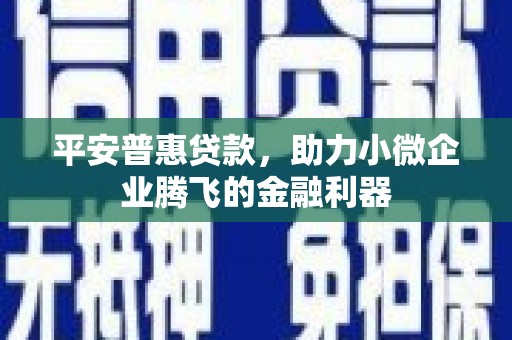 三角平安普惠贷款，助力小微企业腾飞的金融利器