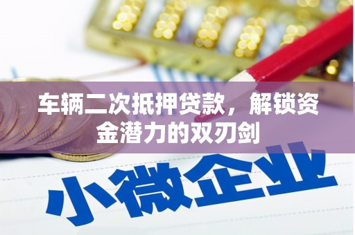 三角车辆二次抵押贷款，解锁资金潜力的双刃剑