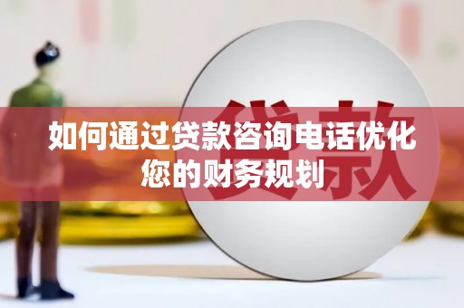 三角如何通过贷款咨询电话优化您的财务规划