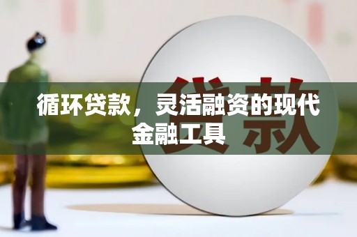 三角循环贷款，灵活融资的现代金融工具